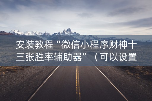 安装教程“微信小程序财神十三张胜率辅助器”（可以设置输赢吗)