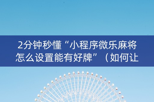 2分钟秒懂“小程序微乐麻将怎么设置能有好牌”（如何让系统发好牌)