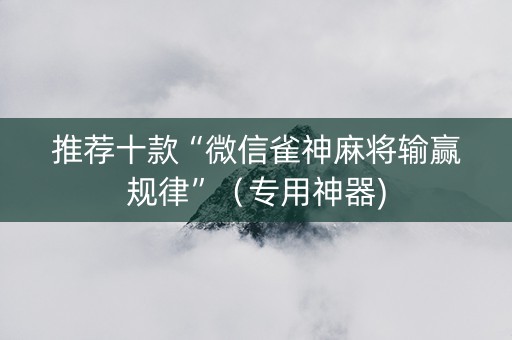 推荐十款“微信雀神麻将输赢规律”（专用神器)