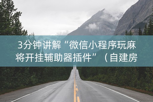 3分钟讲解“微信小程序玩麻将开挂辅助器插件”（自建房怎么赢)