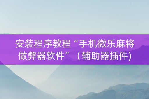 安装程序教程“手机微乐麻将做弊器软件”（辅助器插件)