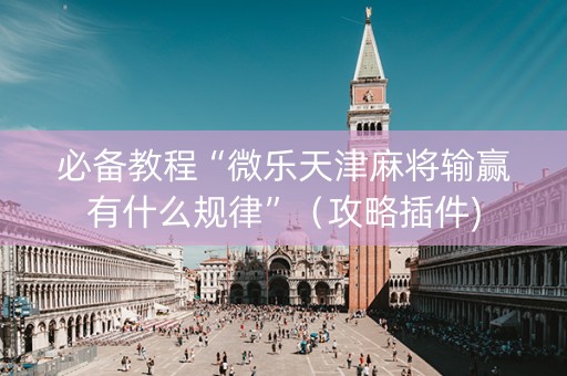 必备教程“微乐天津麻将输赢有什么规律”（攻略插件)