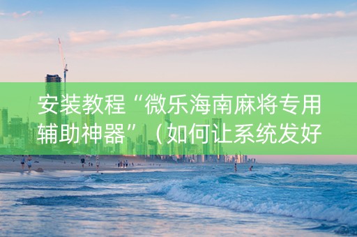 安装教程“微乐海南麻将专用辅助神器”（如何让系统发好牌)