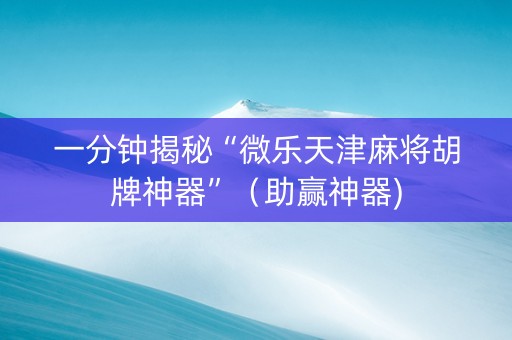 一分钟揭秘“微乐天津麻将胡牌神器”（助赢神器)