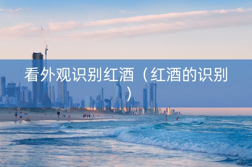 看外观识别红酒（红酒的识别）