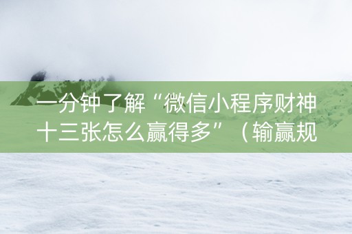 一分钟了解“微信小程序财神十三张怎么赢得多”（输赢规律)