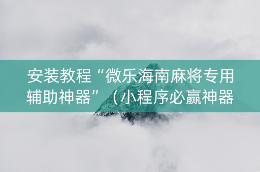 安装教程“微乐海南麻将专用辅助神器”（小程序必赢神器)