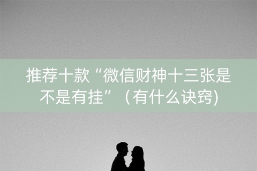 推荐十款“微信财神十三张是不是有挂”（有什么诀窍)