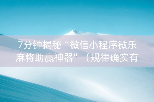 7分钟揭秘“微信小程序微乐麻将助赢神器”（规律确实有挂)