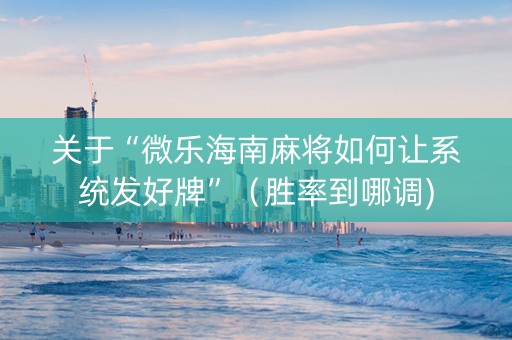 关于“微乐海南麻将如何让系统发好牌”（胜率到哪调)
