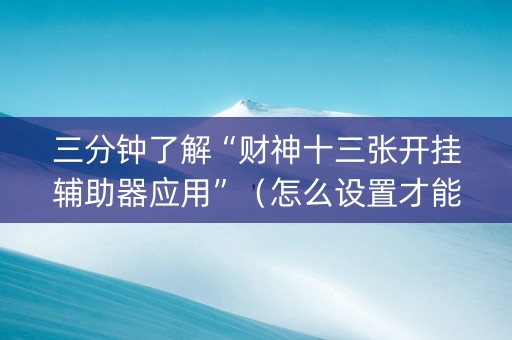 三分钟了解“财神十三张开挂辅助器应用”（怎么设置才能赢)
