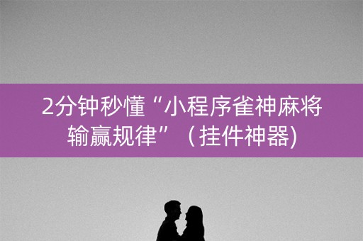 2分钟秒懂“小程序雀神麻将输赢规律”（挂件神器)