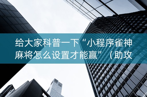 给大家科普一下“小程序雀神麻将怎么设置才能赢”（助攻神器)