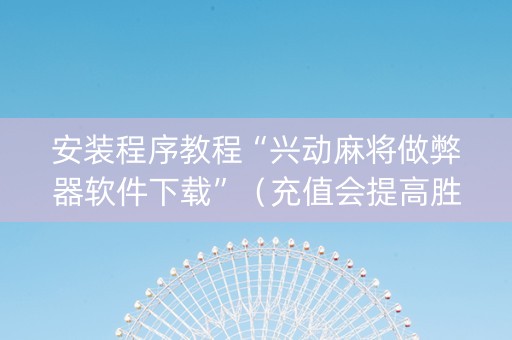 安装程序教程“兴动麻将做弊器软件下载”（充值会提高胜率么)