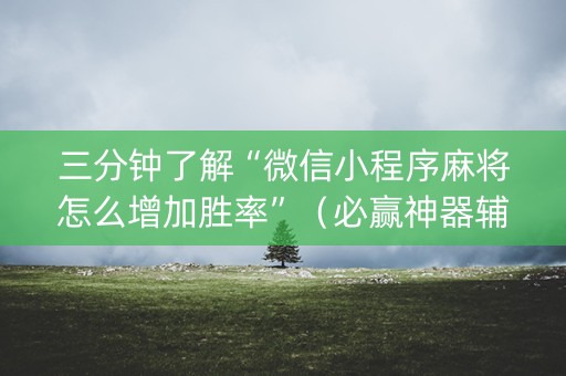 三分钟了解“微信小程序麻将怎么增加胜率”（必赢神器辅助器)