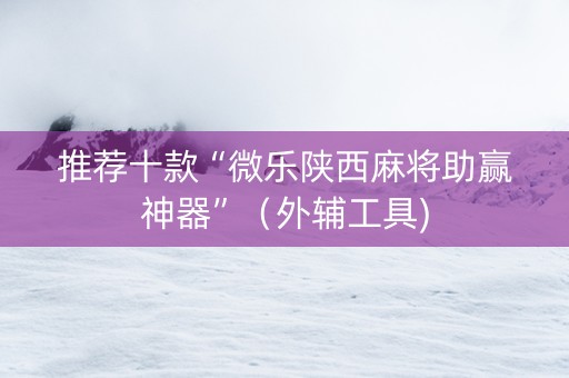 推荐十款“微乐陕西麻将助赢神器”（外辅工具)