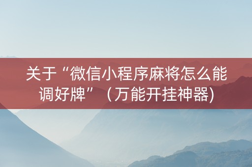 关于“微信小程序麻将怎么能调好牌”（万能开挂神器)