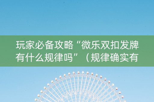 玩家必备攻略“微乐双扣发牌有什么规律吗”（规律确实有挂)