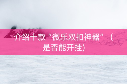 介绍十款“微乐双扣神器”（是否能开挂)