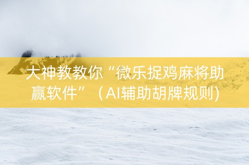 大神教教你“微乐捉鸡麻将助赢软件”（AI辅助胡牌规则)