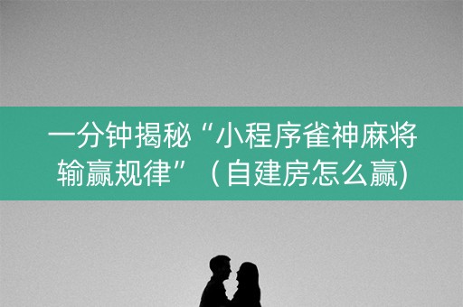 一分钟揭秘“小程序雀神麻将输赢规律”（自建房怎么赢)