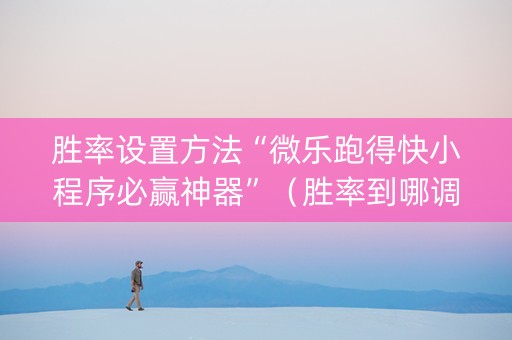 胜率设置方法“微乐跑得快小程序必赢神器”（胜率到哪调)