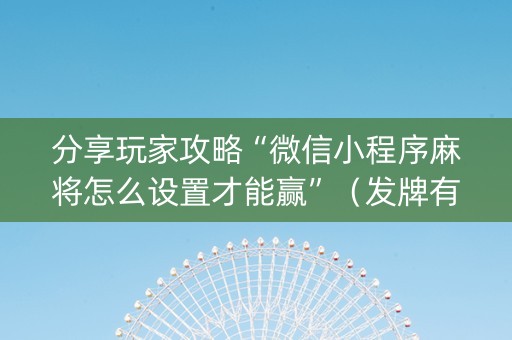 分享玩家攻略“微信小程序麻将怎么设置才能赢”（发牌有什么规律吗)