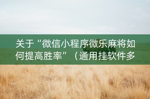 关于“微信小程序微乐麻将如何提高胜率”（通用挂软件多少钱)