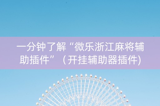 一分钟了解“微乐浙江麻将辅助插件”（开挂辅助器插件)
