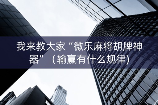 我来教大家“微乐麻将胡牌神器”（输赢有什么规律)