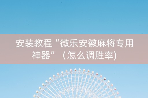 安装教程“微乐安徽麻将专用神器”（怎么调胜率)