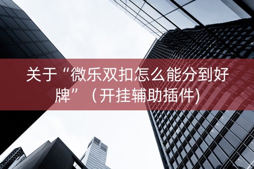 关于“微乐双扣怎么能分到好牌”（开挂辅助插件)