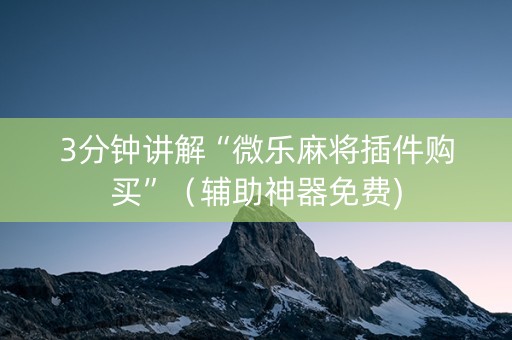 3分钟讲解“微乐麻将插件购买”（辅助神器免费)