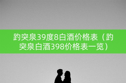 趵突泉39度8白酒价格表（趵突泉白酒398价格表一览）