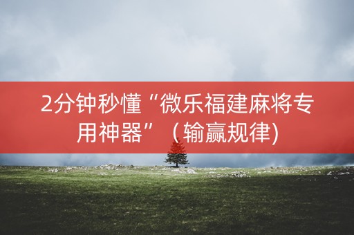2分钟秒懂“微乐福建麻将专用神器”（输赢规律)