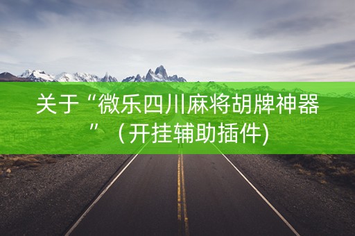 关于“微乐四川麻将胡牌神器”（开挂辅助插件)