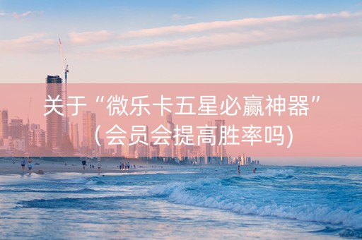 关于“微乐卡五星必赢神器”（会员会提高胜率吗)