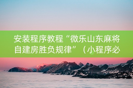 安装程序教程“微乐山东麻将自建房胜负规律”（小程序必赢神器)