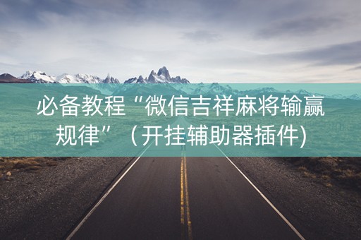 必备教程“微信吉祥麻将输赢规律”（开挂辅助器插件)