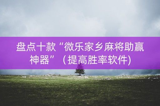 盘点十款“微乐家乡麻将助赢神器”（提高胜率软件)