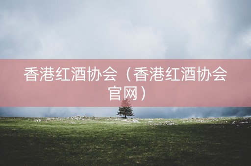 香港红酒协会（香港红酒协会官网）