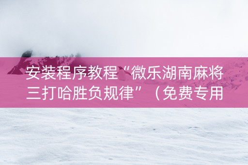 安装程序教程“微乐湖南麻将三打哈胜负规律”（免费专用神器)