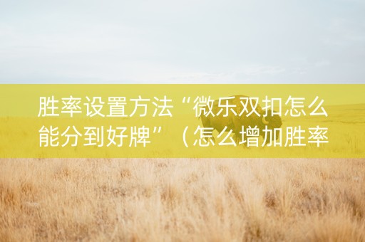 胜率设置方法“微乐双扣怎么能分到好牌”（怎么增加胜率)