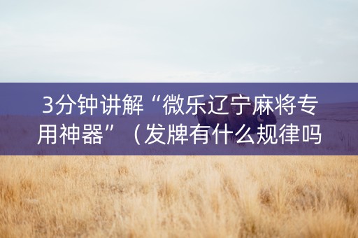 3分钟讲解“微乐辽宁麻将专用神器”（发牌有什么规律吗)