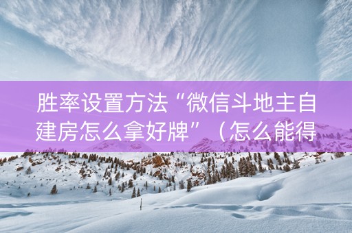 胜率设置方法“微信斗地主自建房怎么拿好牌”（怎么能得到好牌)