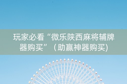 玩家必看“微乐陕西麻将辅牌器购买”（助赢神器购买)