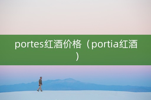portes红酒价格（portia红酒）