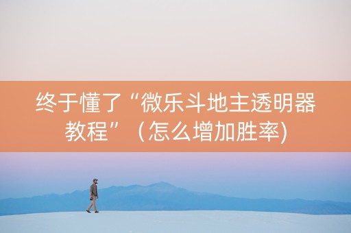 终于懂了“微乐斗地主透明器教程”（怎么增加胜率)