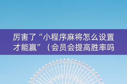 厉害了“小程序麻将怎么设置才能赢”（会员会提高胜率吗)