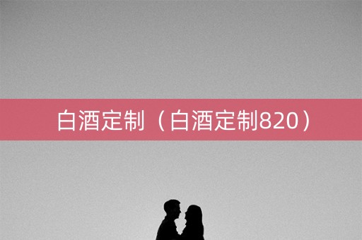 白酒定制（白酒定制820）